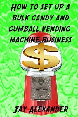 How To Set Up A Bulk Candy and Gumball Vending Machine Business - Jay Alexander