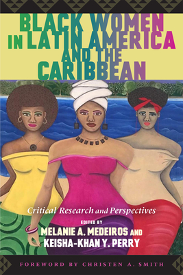 Black Women in Latin America and the Caribbean: Critical Research and Perspectives - Melanie A. Medeiros