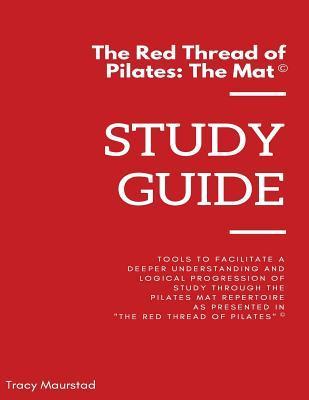 Red Thread of Pilates - The Mat: Study Guide: Tools to facilitate a deeper understanding and logical progression of study through the Pilates Mat Repe - Tracy Maurstad