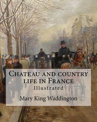 Chateau and country life in France. By: Mary King Waddington (Illustrated).: Mary Alsop King Waddington (April 28, 1833 - June 30, 1923) was an Americ - Mary King Waddington