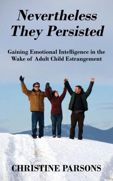 Nevertheless They Persisted: Gaining Emotional Intelligence in the Wake of Adult Child Estrangement - Christine Parsons
