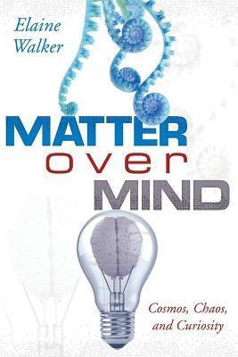 Matter Over Mind: Cosmos, Chaos, and Curiosity - Elaine Walker
