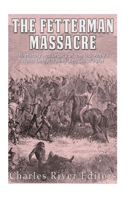 The Fetterman Massacre: The History and Legacy of the U.S. Army's Worst Defeat during Red Cloud's War - Charles River
