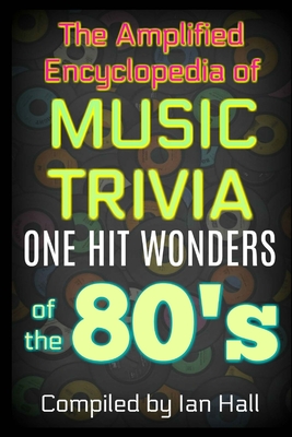 The Amplified Encyclopedia of Music Trivia: One Hit Wonders of the 80's - Ian Hall