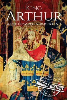 King Arthur: A Life From Beginning to End - Hourly History