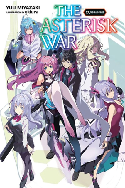 The Asterisk War, Vol. 17 (Light Novel): The Grand Finale - Yuu Miyazaki