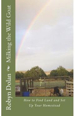 Coperta cărții 'Milking the Wild Goat: How to Find Land and Set Up Your Homestead - Robyn Dolan'