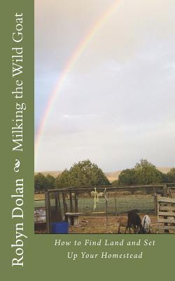Coperta cărții 'Milking the Wild Goat: How to Find Land and Set Up Your Homestead - Robyn Dolan'
