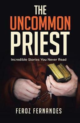 The Uncommon Priest: Incredible Stories You Never Read - Feroz Fernandes