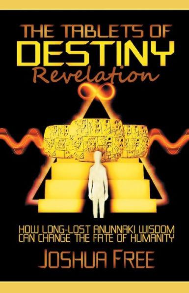 The Tablets of Destiny Revelation: How Long-Lost Anunnaki Wisdom Can Change The Fate of Humanity - Joshua Free