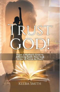 Coperta cărții 'Trust God!: From a Mother's Grief to Affirming Faith: How God Gives Us Twice As Much - Keeba Smith'
