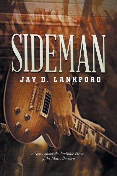 Sideman: A Story about the Invisible Heroes of the Music Business - Jay D Lankford
