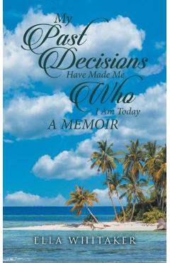 Coperta cărții 'My Past Decisions Have Made Me Who I Am Today: A Memoir - Ella Whitaker'