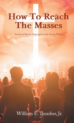 How to Reach the Masses: Seasoned Pastors Expound on the Seven Pillars - William E. Thrasher