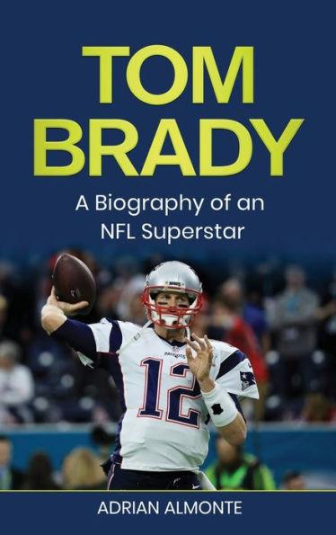 Tom Brady: A Biography of an NFL Superstar - Adrian Almonte