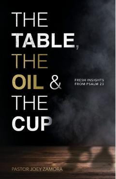 Coperta cărții 'The Table, The Oil, and The Cup: Fresh Insights from Psalm 23 - Joey Zamora'