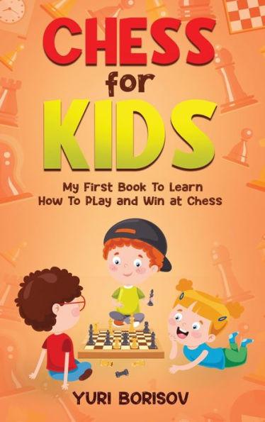 Chess for Kids: My First Book To Learn How To Play Chess: Unlimited Fun for 8-12 Beginners: Rules and Openings. - Yuri Borisov