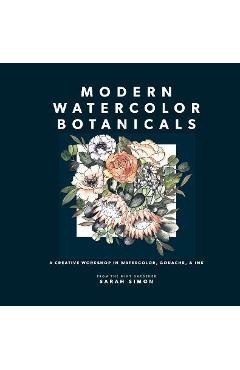 Modern Watercolor Botanicals: A Creative Workshop in Watercolor, Gouache, & Ink - Sarah Simon
