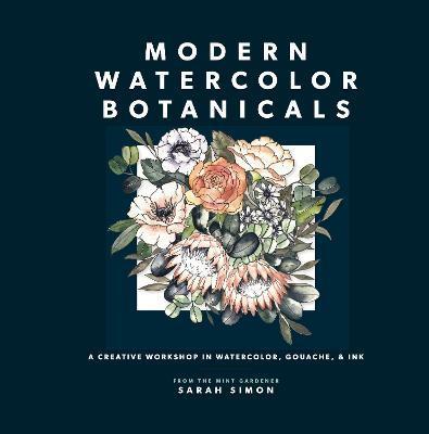 Modern Watercolor Botanicals: A Creative Workshop in Watercolor, Gouache, & Ink - Sarah Simon