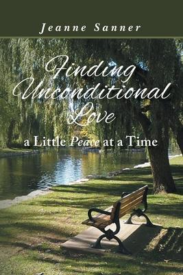 Finding Unconditional Love A Little Peace at a Time - Jeanne Sanner