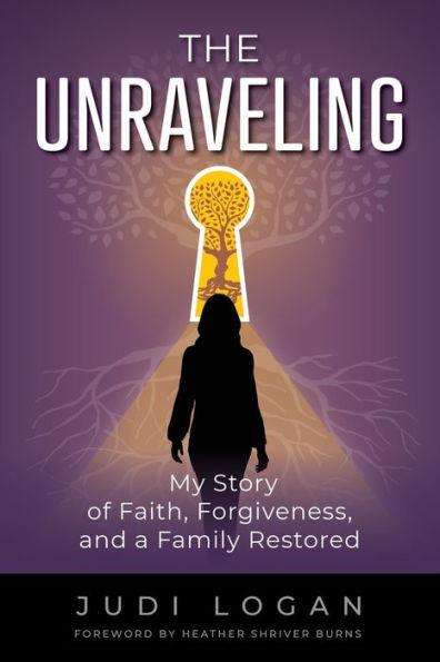 The Unraveling: My Story of Faith, Forgiveness, and a Family Restored:: My Story of Faith, Forgiveness, and a Family Restored: My Stor - Judi Logan