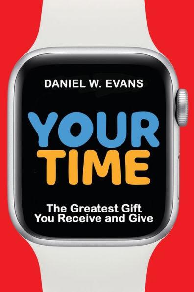Your Time: The Greatest Gift You Receive and Give - Daniel W. Evans