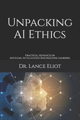 Coperta cărții 'Unpacking AI Ethics: Practical Advances In Artificial Intelligence And Machine Learning - Lance Eliot'