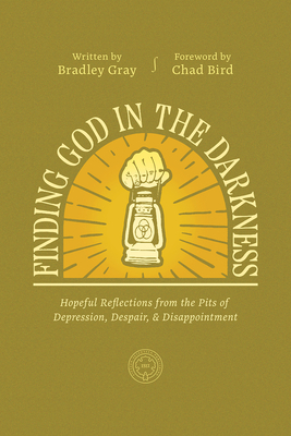 Finding God in the Darkness: Hopeful Reflections from the Pits of Depression, Despair, and Disappointment - Bradley Gray