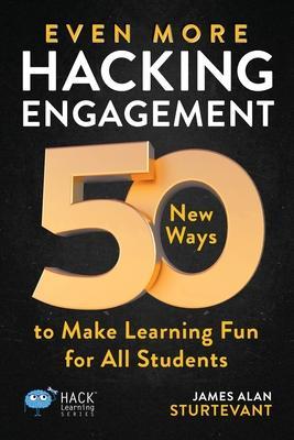 Even More Hacking Engagement: 50 New Ways to Make Learning Fun for All Students - James Alan Sturtevant
