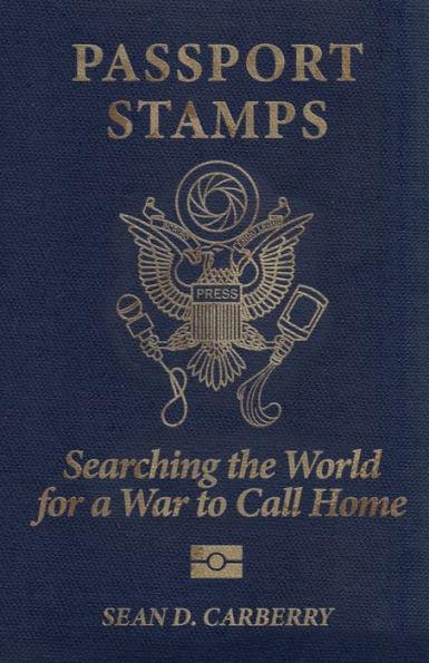 Passport Stamps: Searching the World for a War to Call Home - Sean D. Carberry
