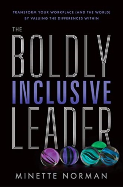 The Boldly Inclusive Leader: Transform Your Workplace (and the World) by Valuing the Differences Within - Minette Norman