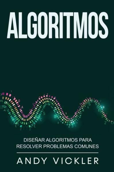 Algoritmos: Diseñar algoritmos para resolver problemas comunes - Andy Vickler