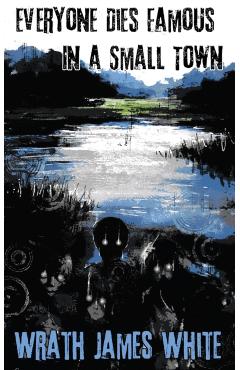 Everyone Dies Famous in a Small Town - Wrath James White