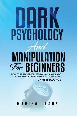 Dark Psychology & Manipulation for Beginners: 2 Books in 1: How to Analyze People Through Manipulation Techniques and Dark Psychology Secrets - Marisa Leary