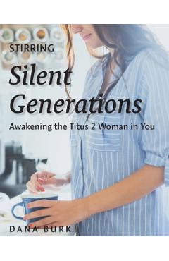 Stirring Silent Generations: Awakening the Titus 2 Woman in You - Dana Burk