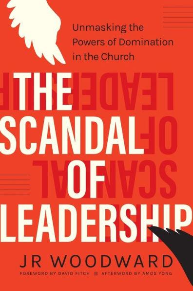 The Scandal of Leadership: Unmasking the Powers of Domination in the Church - Jr. Woodward