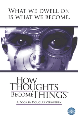 How Thoughts Become Things - Douglas Vermeeren
