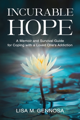 Incurable Hope: A Memoir and Survival Guide for Coping with a Loved One's Addiction - Lisa Gennosa