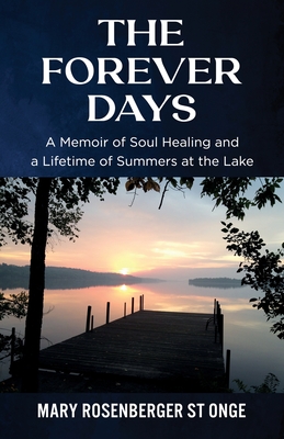 The Forever Days: A Memoir of Soul Healing and a Lifetime of Summers at the Lake - Mary Rosenberger St Onge
