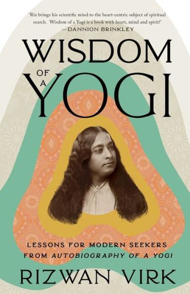 Wisdom of a Yogi: Lessons for Modern Seekers from Autobiography of a Yogi - Rizwan Virk