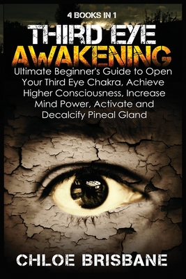 Third Eye Awakening: 4 in 1 Bundle: Ultimate Beginner's Guide to Open Your Third Eye Chakra, Achieve Higher Consciousness, Increase Mind Po - Chloe Brisbane