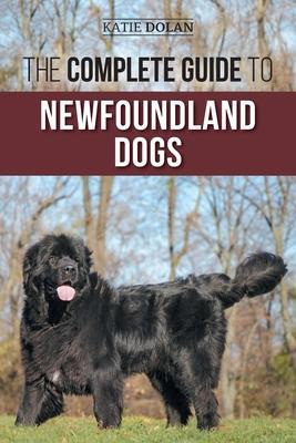 The Complete Guide to Newfoundland Dogs: Successfully Finding, Raising, Training, and Loving Your Newfoundland Puppy or Rescue Dog - Karen Steinrock