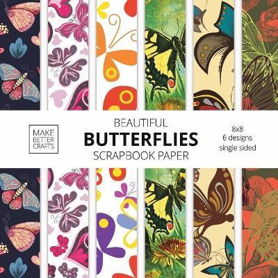 Beautiful Butterflies Scrapbook Paper: 8x8 Colorful Butterfly Pictures Designer Paper for Decorative Art, DIY Projects, Homemade Crafts, Cute Art Idea - Make Better Crafts