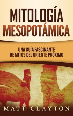 Coperta cărții 'Mitología Mesopotámica: Una Guía Fascinante de Mitos del Oriente Próximo - Matt Clayton'