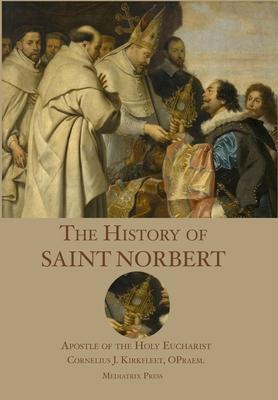 The History of St. Norbert: Apostle of the Holy Eucharist - Cornelius J. Kirkfleet