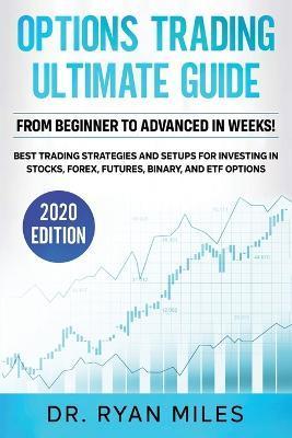 Options Trading Ultimate Guide: From Beginners to Advance in weeks! Best Trading Strategies and Setups for Investing in Stocks, Forex, Futures, Binary - Ryan Miles