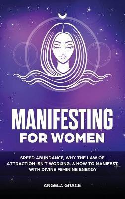 Manifesting For Women: Speed abundance, why the law of attraction isn't working, & how to manifest with divine feminine energy - Angela Grace