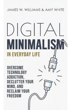 Coperta cărții 'Digital Minimalism in Everyday Life: Overcome Technology Addiction, Declutter Your Mind, and Reclaim Your Freedom'