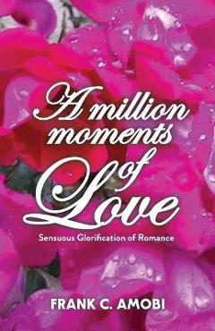 Coperta cărții 'A Million Moments of Love: Sensuous Glorification of Romance - Frank Chukwudubem Amobi'