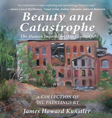 Beauty and Catastrophe: The Human Imprint on Our Landscape - James Howard Kunstler